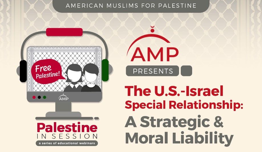 American Muslims for Palestine Webinar - The U.S.-Israel Special Relationship: A Strategic & Moral Liability
