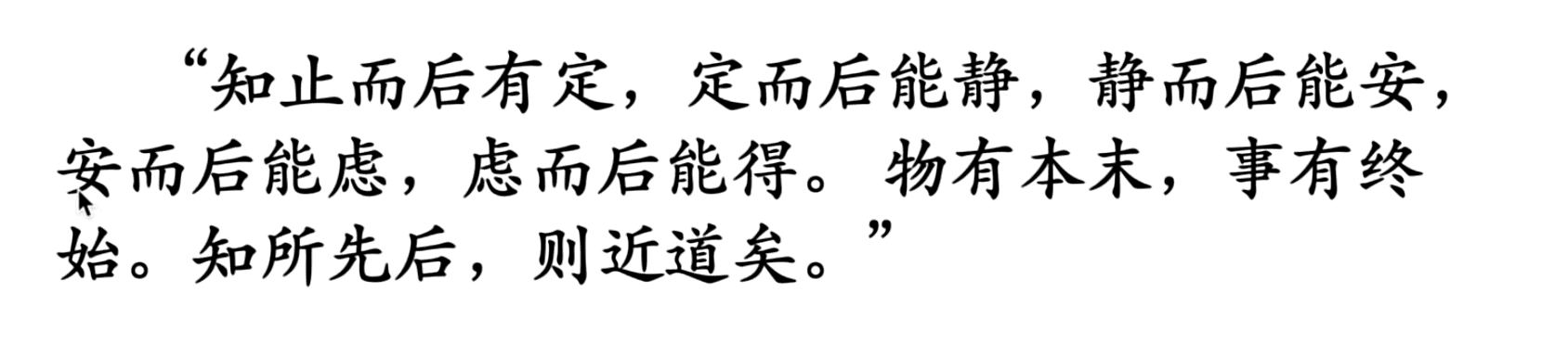 知止而后有定,定而后能静,静而后能安,安而后能虑,虑而后能得。物有本末,事有终始。知所先后,则近道矣。---《礼记·大学》
