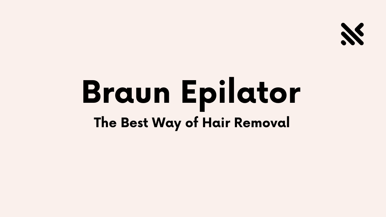 Best Braun Epilator For Quick And Easy Hair Removal