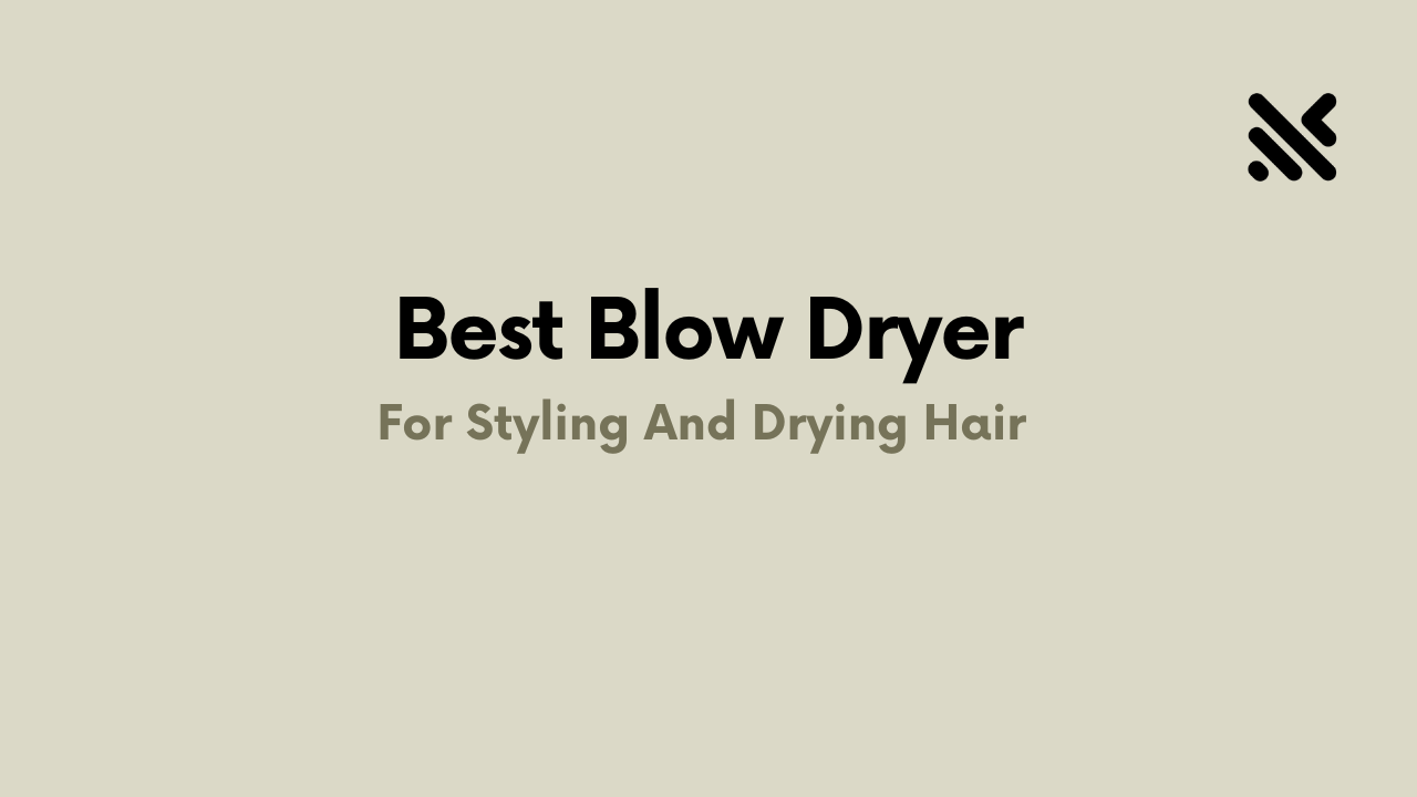 5 Best Blow Dryer For Styling And Drying Hair