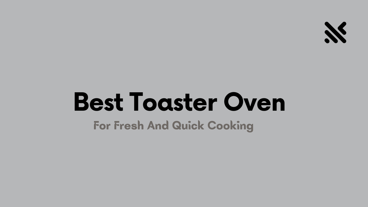 Best Toaster Oven For Fresh And Quick Cooking