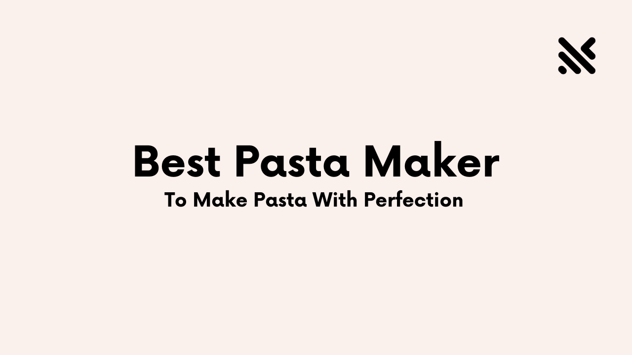 Best Pasta Maker to Make Pasta With Perfection