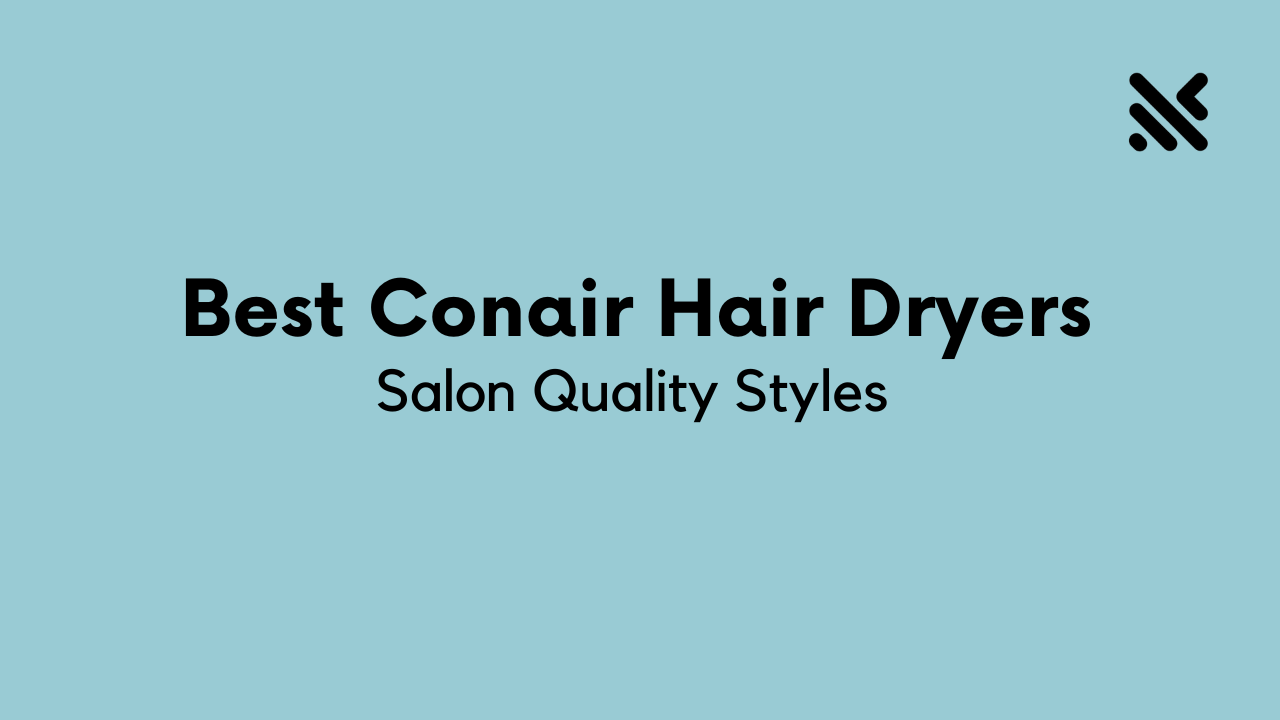 Best Conair Hair Dryers for Salon Quality Styles