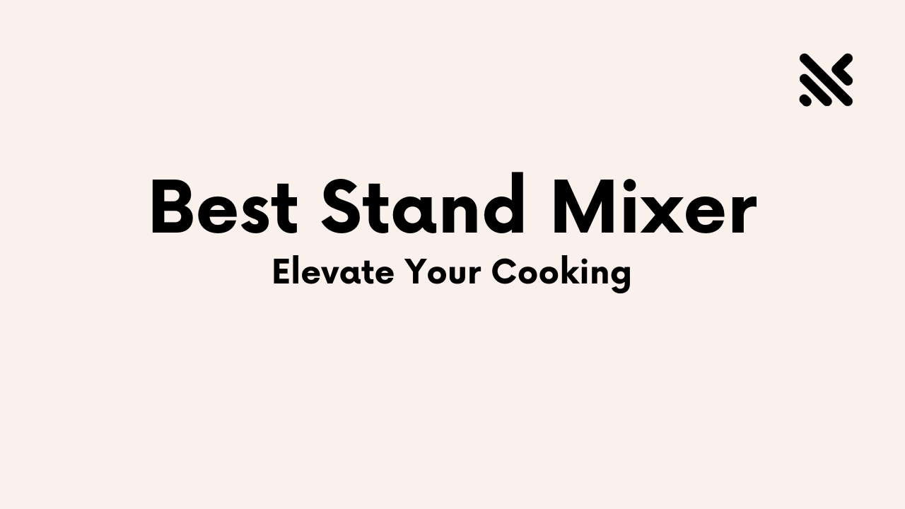 Best Stand Mixer To Elevate Your Cooking
