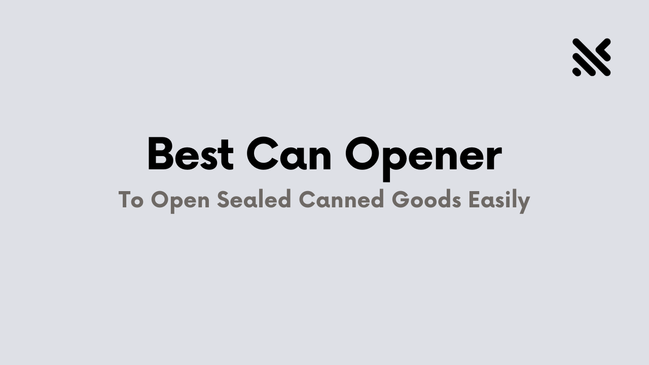 Best Can Opener To Open Sealed Canned Goods Easily