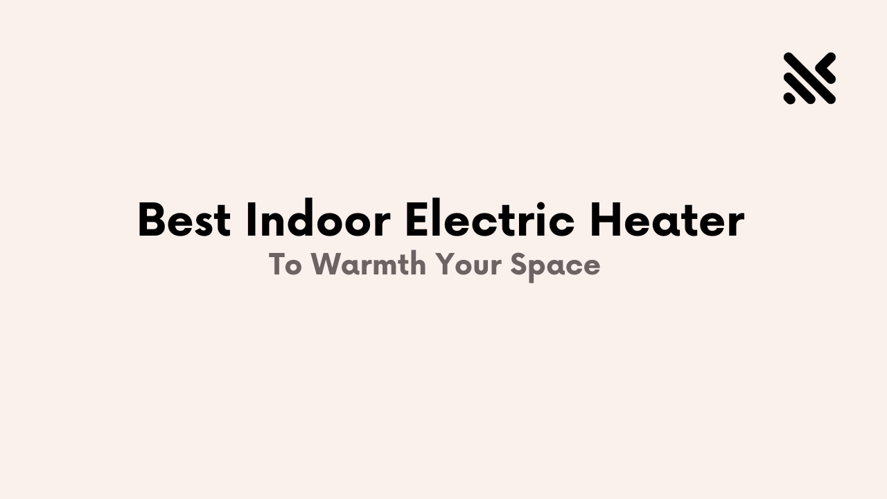 Best Indoor Electric Heater to Warmth Your Space