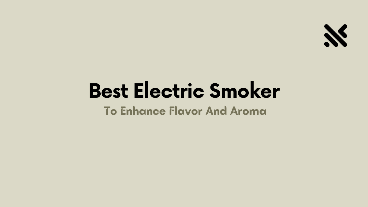 Best Electric Smoker To Enhance Flavor And Aroma