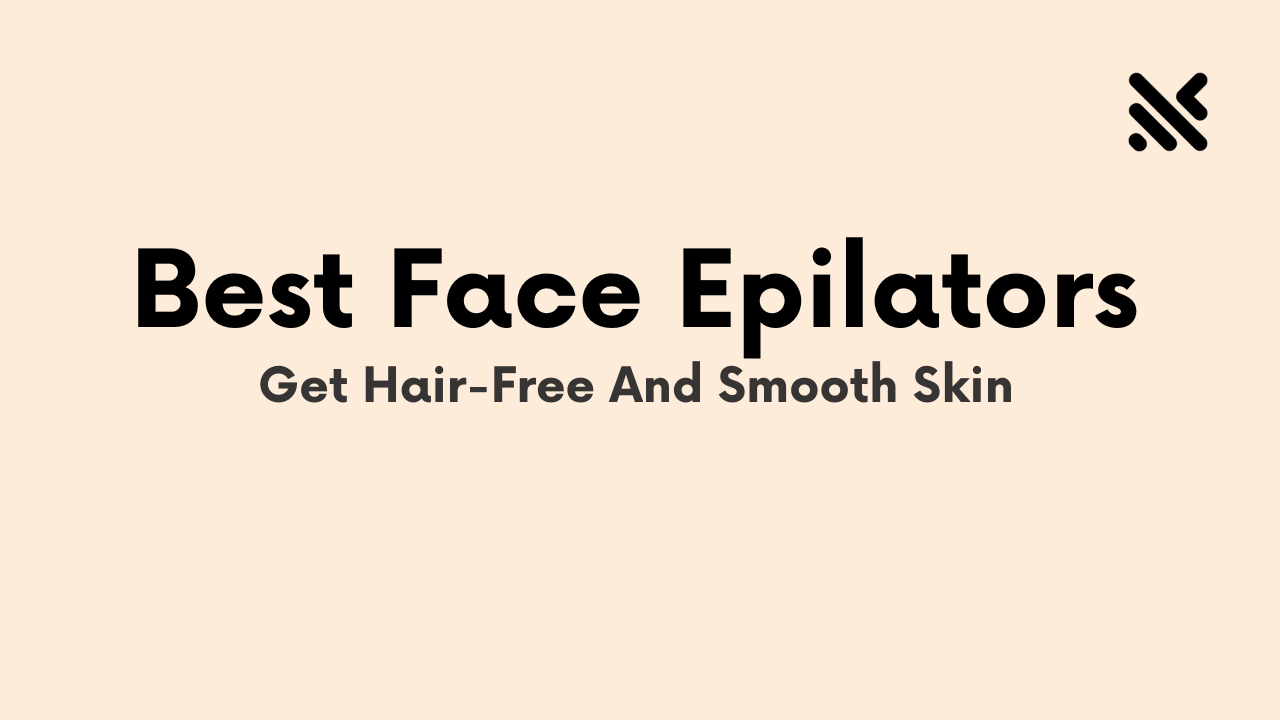 Best Face Epilators To Get Smooth And Shiny Skin