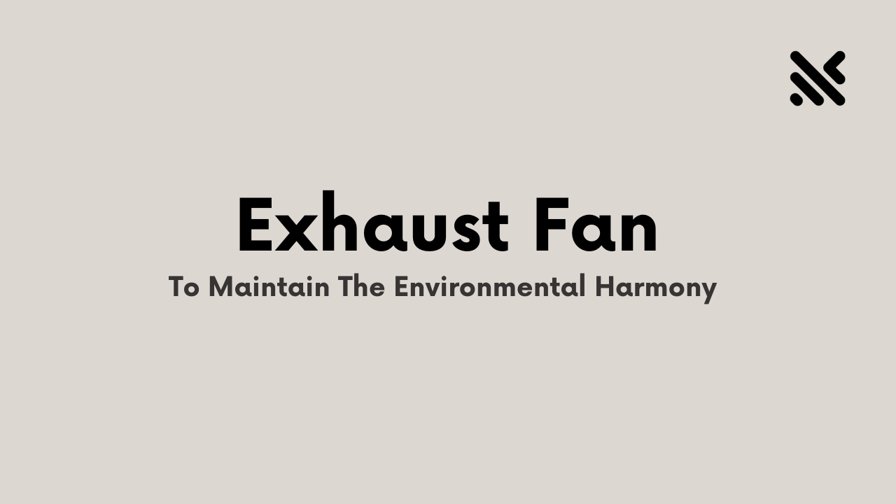 Exhaust Fan To Maintain The Environmental Harmony