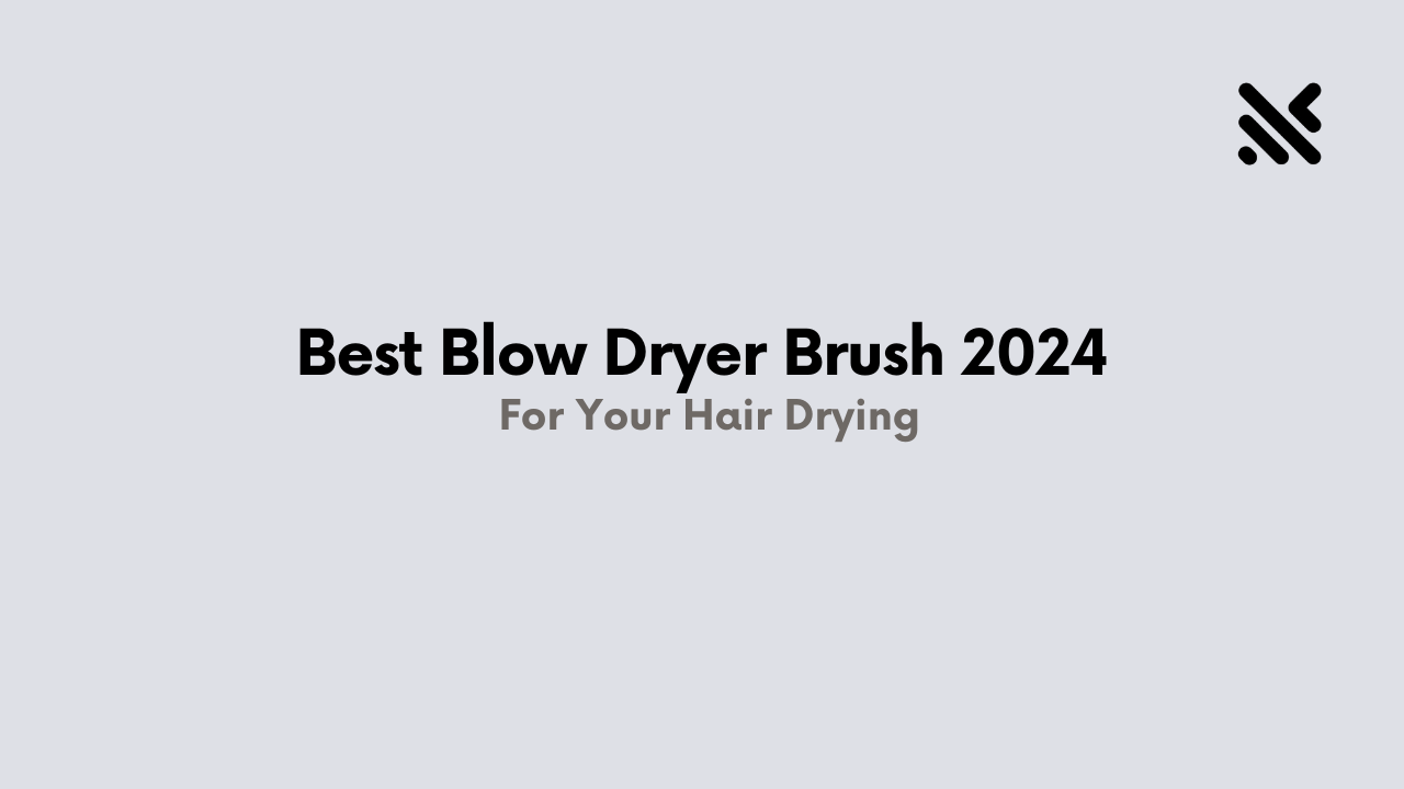 Best Blow Dryer Brush 2024 For Your Hair Drying