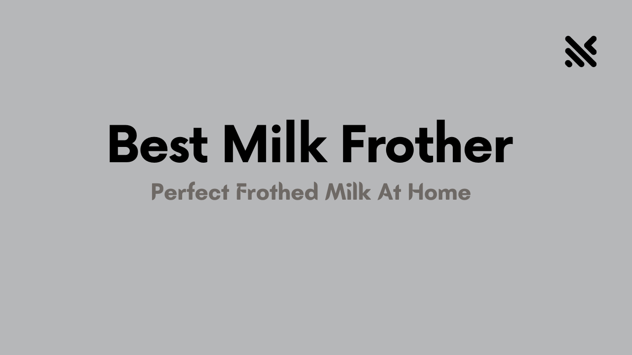 Best Milk Frother For Perfect Frothed Milk At Home