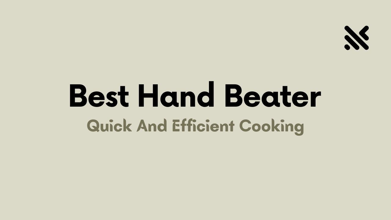 Best Hand Beater For Quick And Efficient Cooking
