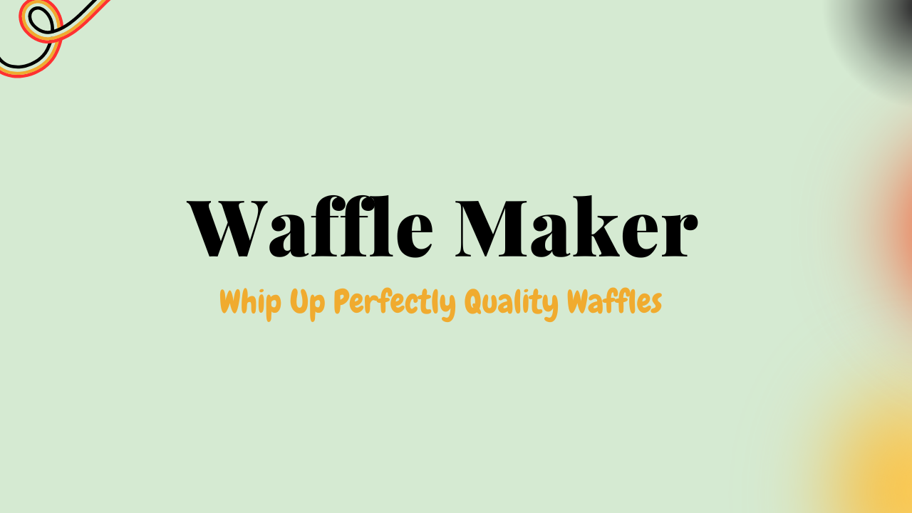Waffle Maker To Whip Up Perfectly Delicious Waffles