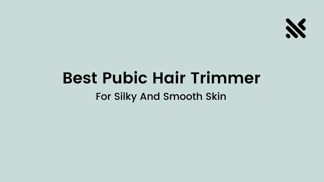 Best Pubic Hair Trimmer For Smooth And Silky Skin