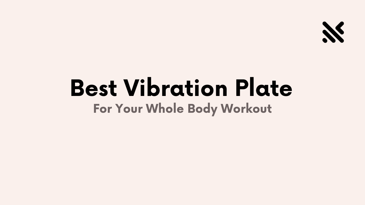 Best Vibration Plate For Your Whole Body Workout