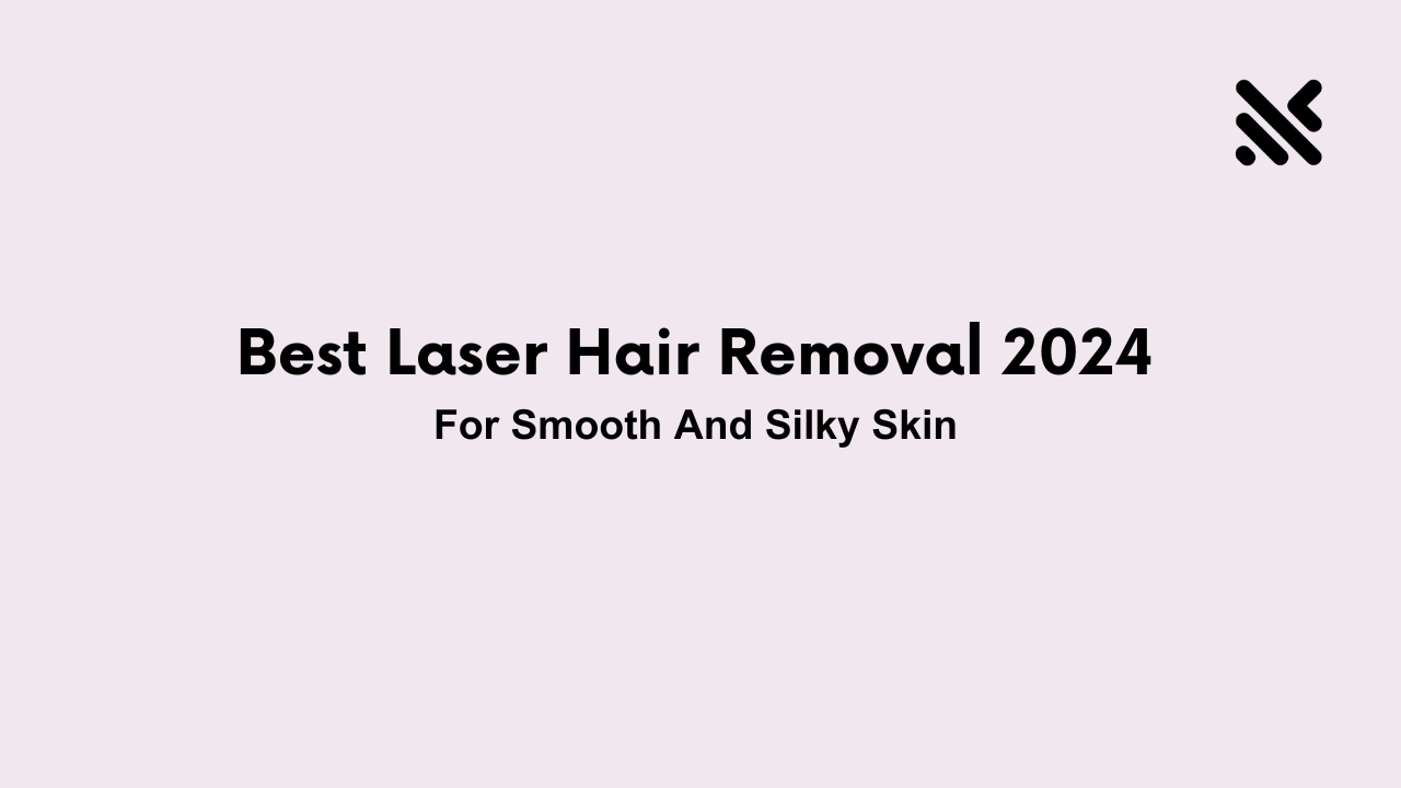 Best Laser Hair Removal 2024 For Smooth And Silky Skin