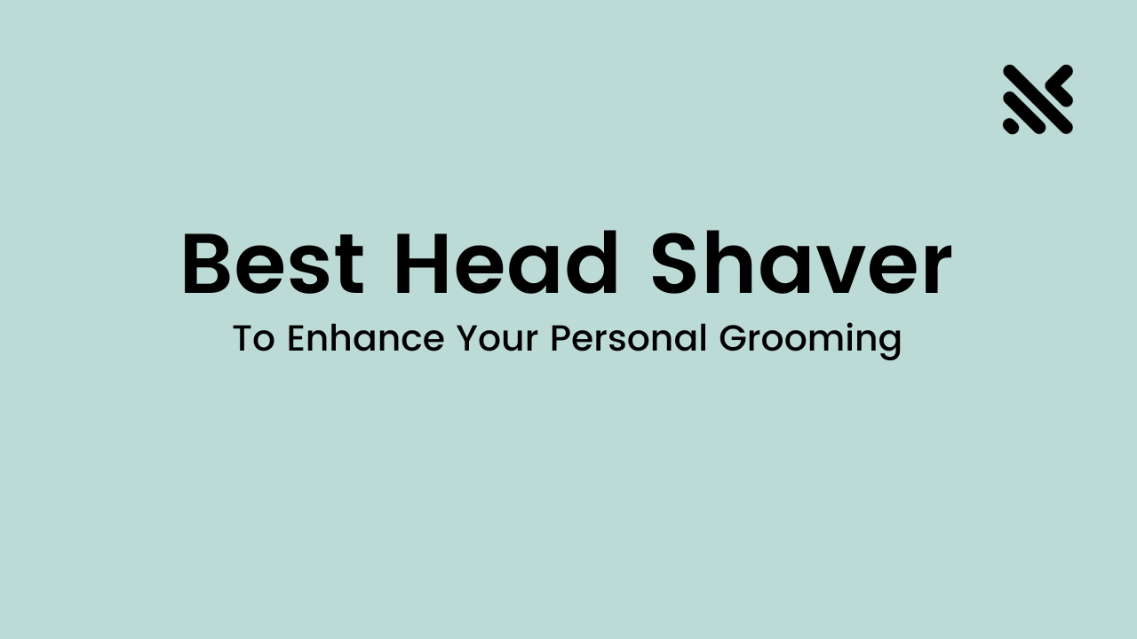 Best Head Shaver To Enhance Your Personal Grooming