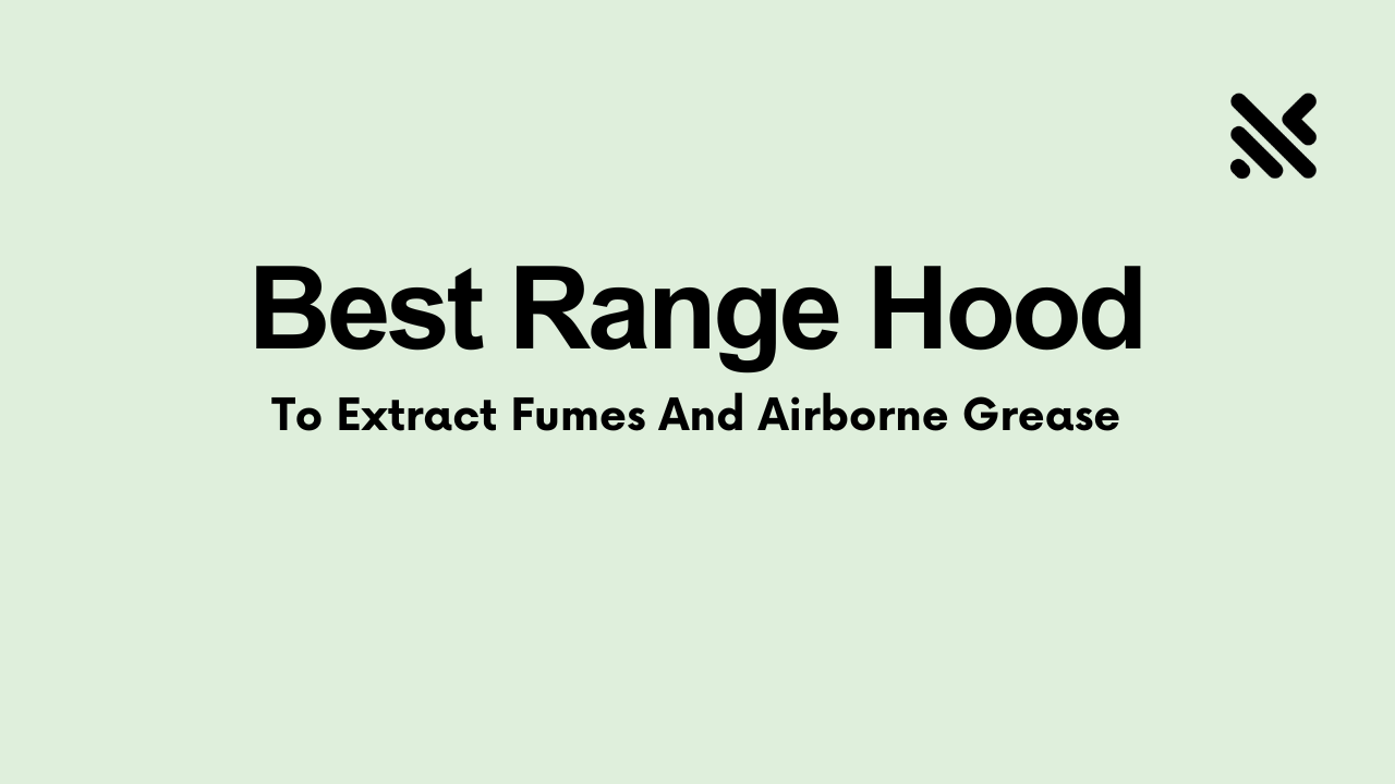 Best Range Hood to Extract Fumes And Grease