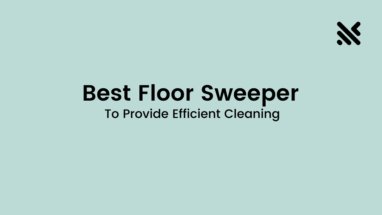 Best Floor Sweeper To Provide Efficient Cleaning