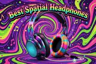 Best spatial audio headphones 2026: which ones actually make music feel live?
