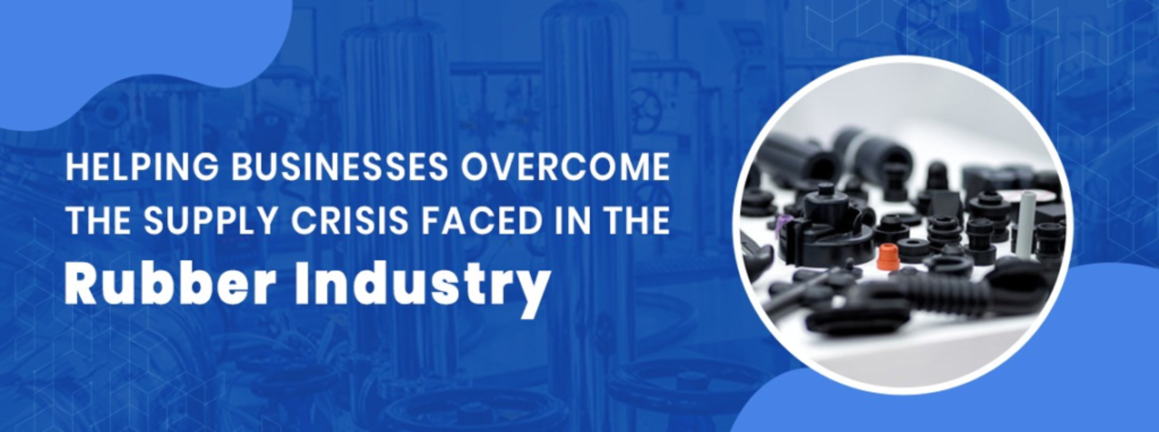 Helping Businesses Overcome The Supply Crisis Faced In The Rubber Industry