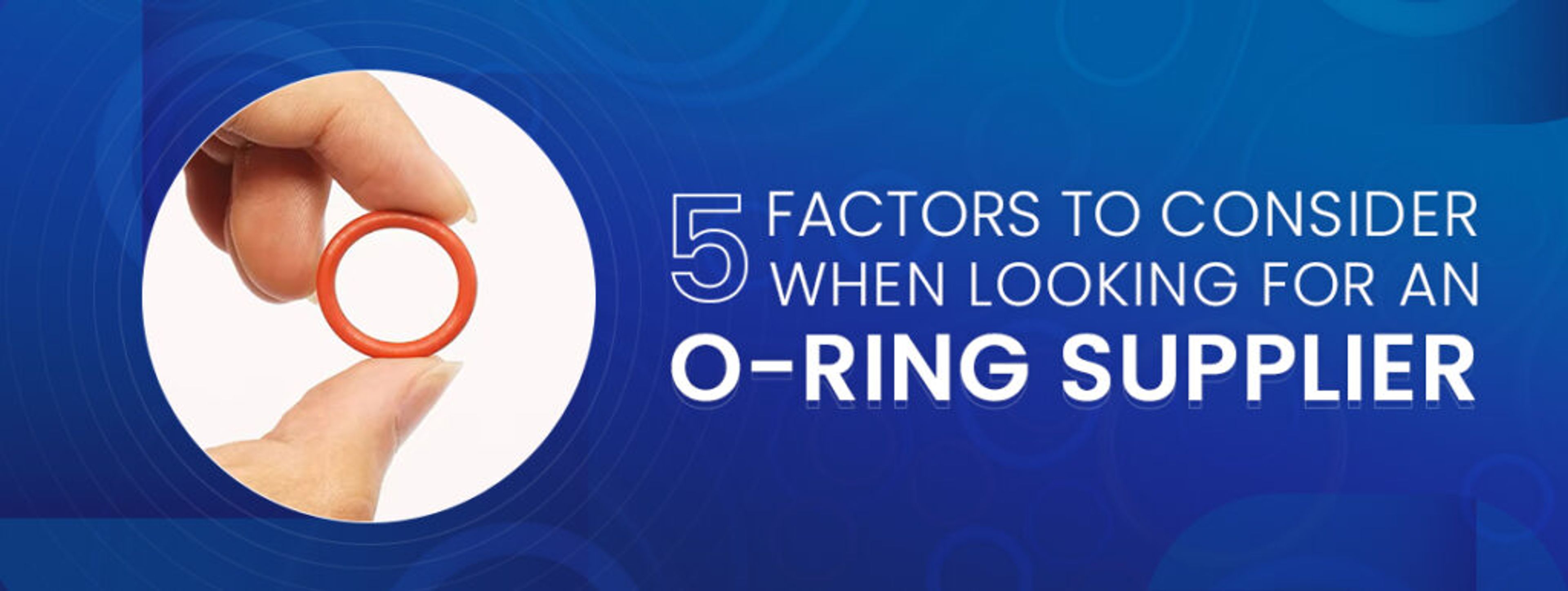 Five Factors to Consider when Looking for an O-ring Supplier