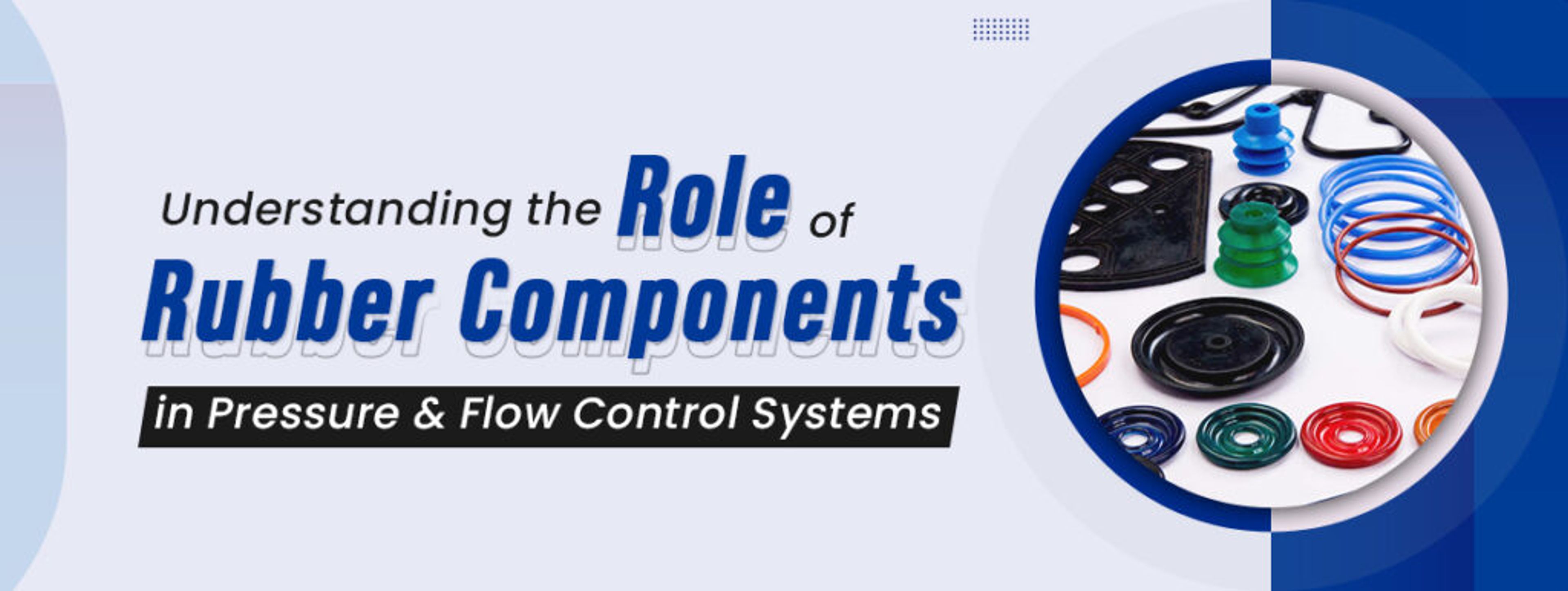 Understanding the Role of Rubber Components in Pressure & Flow Control Systems