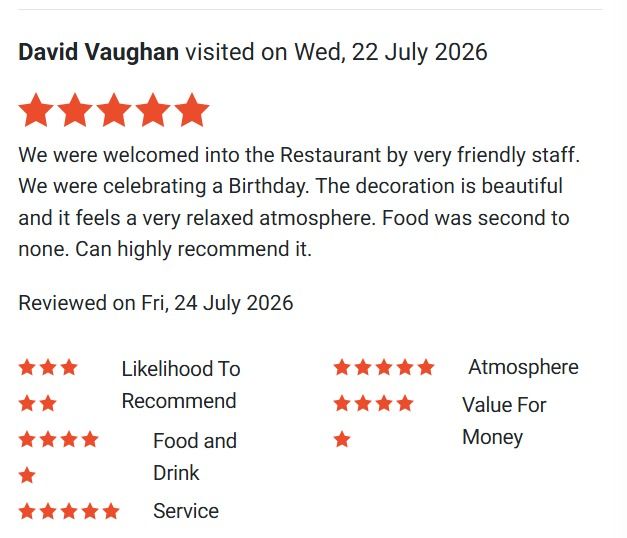 David Vaughan's five-star review, posted 24 July 2026: "We were welcomed into the Restaurant by very friendly staff. We were celebrating a Birthday. The decoration is beautiful and it feels a very relaxed atmosphere. Food was second to none. Can highly recommend it."