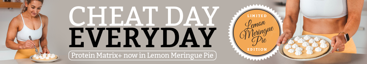 Cheat Day Everyday - Protein Matrix+ now in Limited Edition Lemon Meringue Pie!