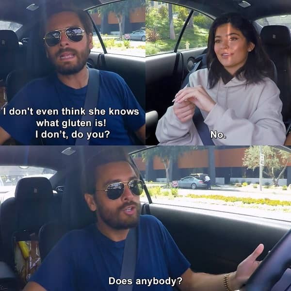 Scott Disick from Keeping up with the Kardashians asking Kylie Jenner if she or anyone else actually knows what gluten is?