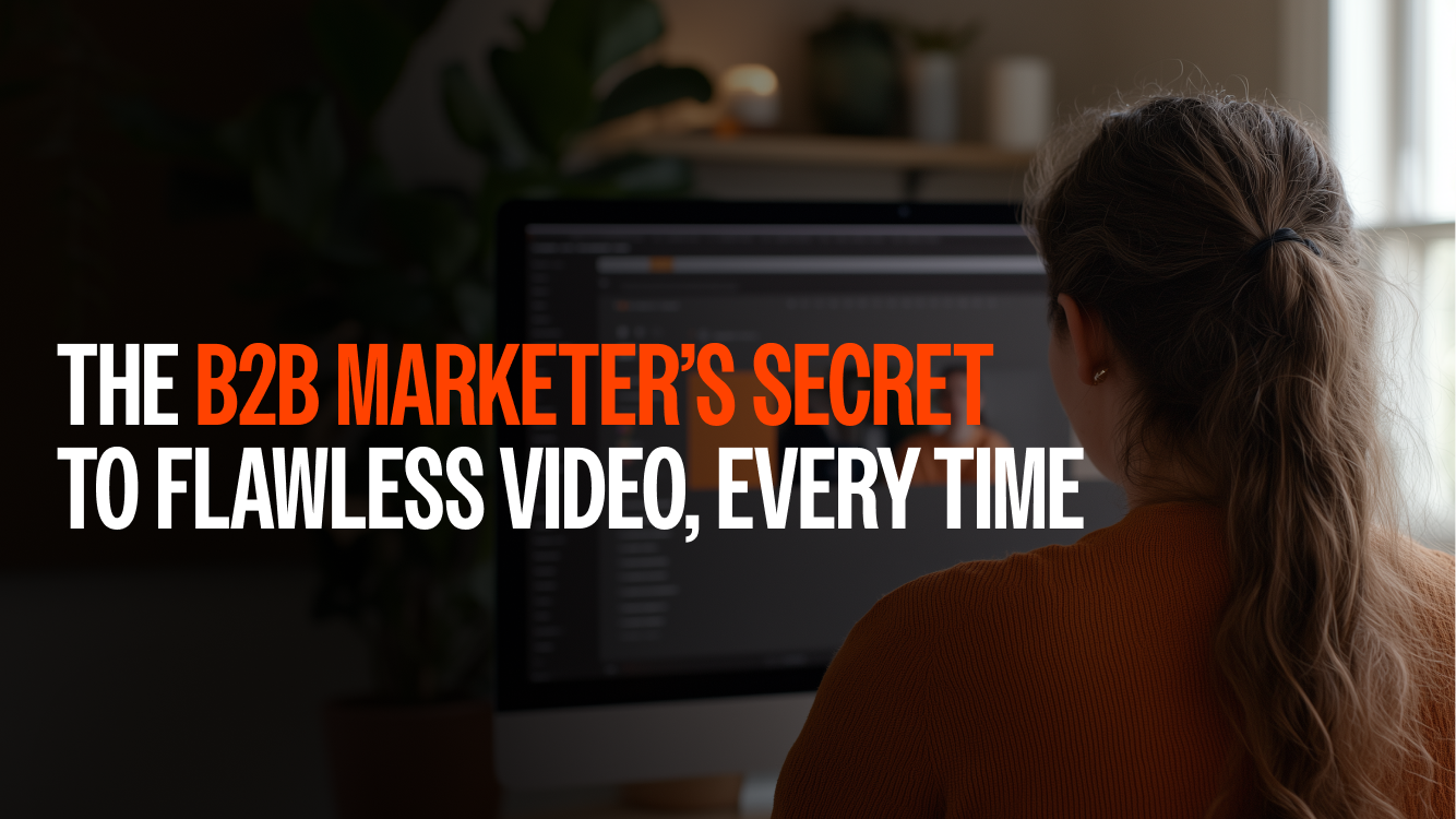 The B2B Marketer’s Secret to Flawless Video, Every Time
