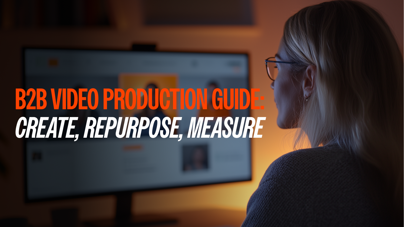 B2B Video Production Guide: Create, Repurpose, Measure