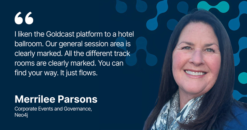 "I liken the Goldcast platform to a hotel ballroom. Our general session area is clearly marked. All the different track rooms are clearly marked. You can find your way. It just flows."