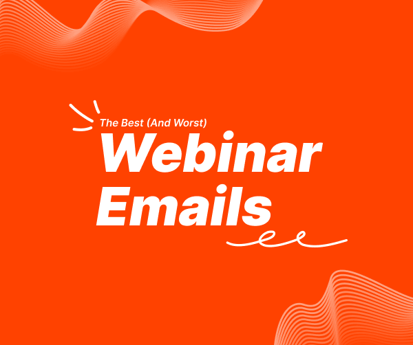 16 Key Lessons from The Best (And Worst) Webinar Emails We’ve Seen