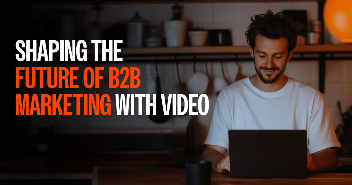 Shaping the Future of B2B Marketing with Video