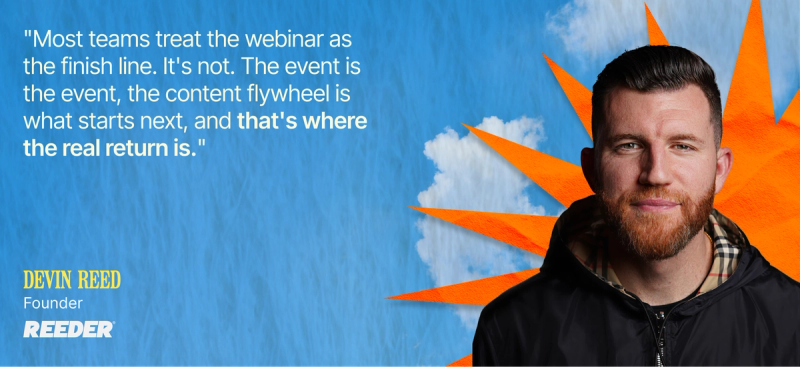 Devin Reed, Founder of Reeder, on treating the webinar as the start of a content flywheel.