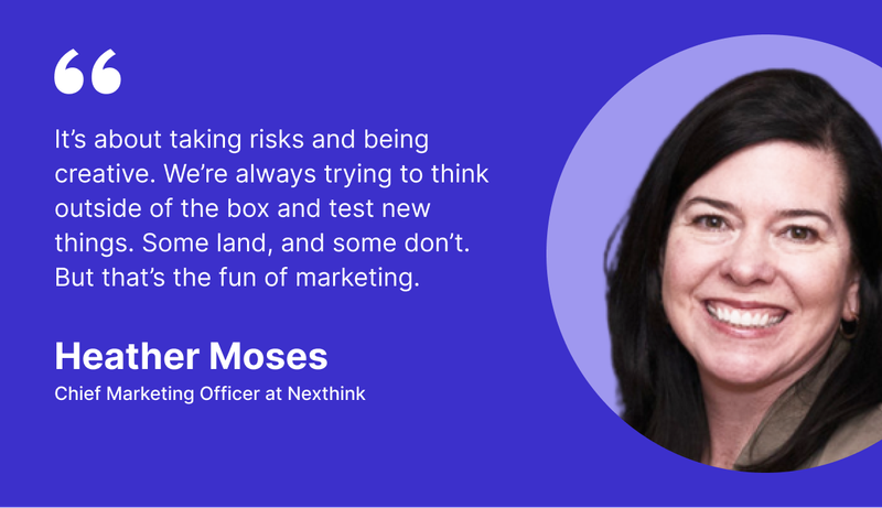 How being creative and out of the box thinking helps in marketing - Heather Moses, Nexthink
