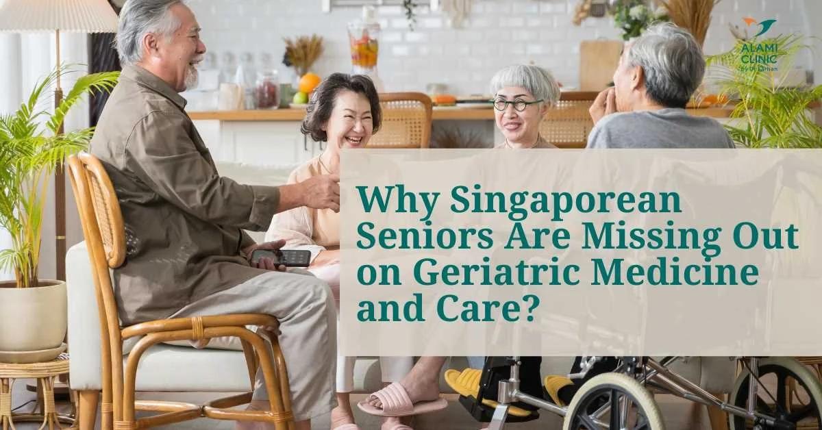 Why Singaporean Seniors Are Missing Out on Geriatric Medicine and Care?