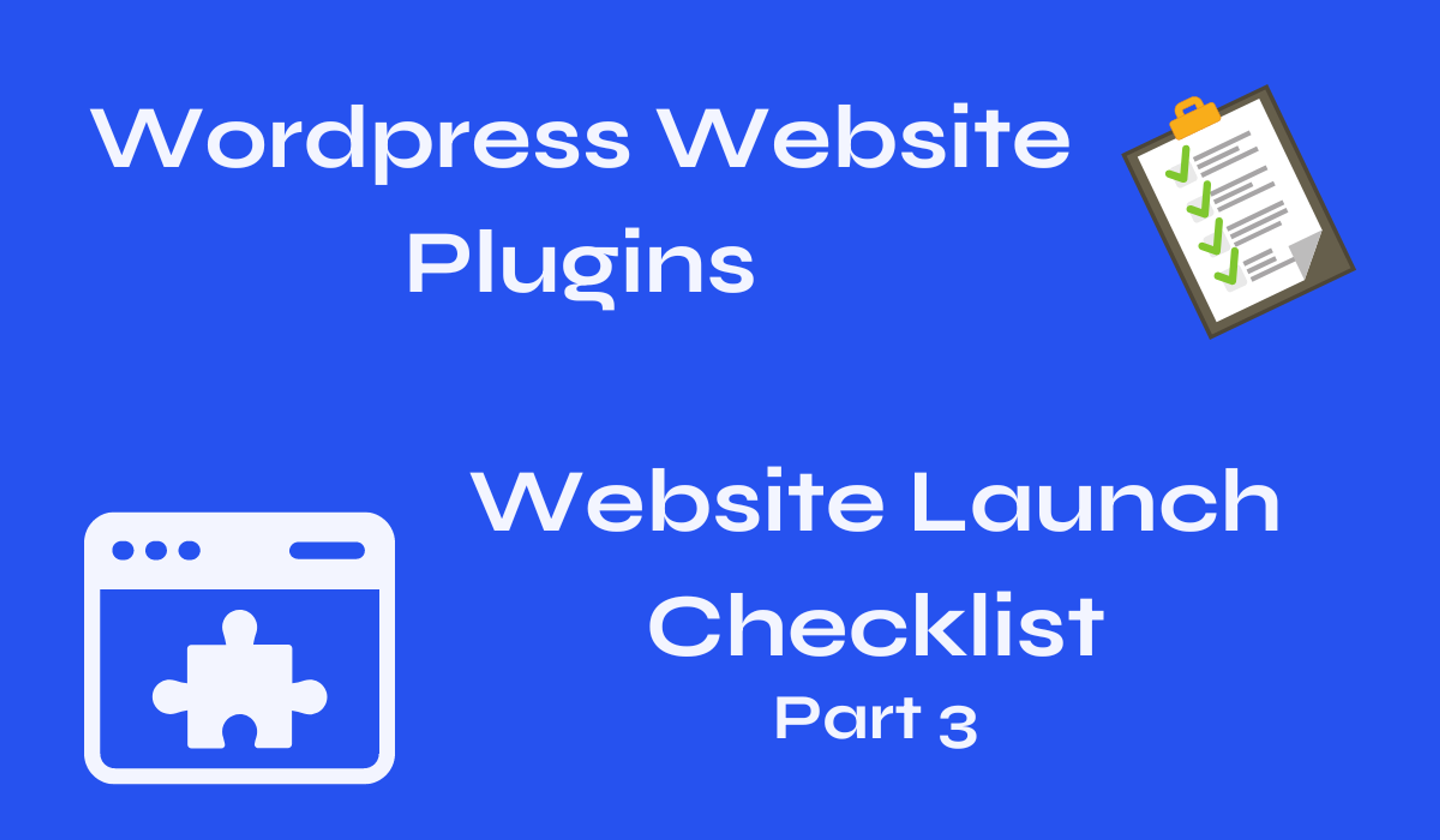 Wordpress Website Plugins: Website Launch Checklist: Part 3