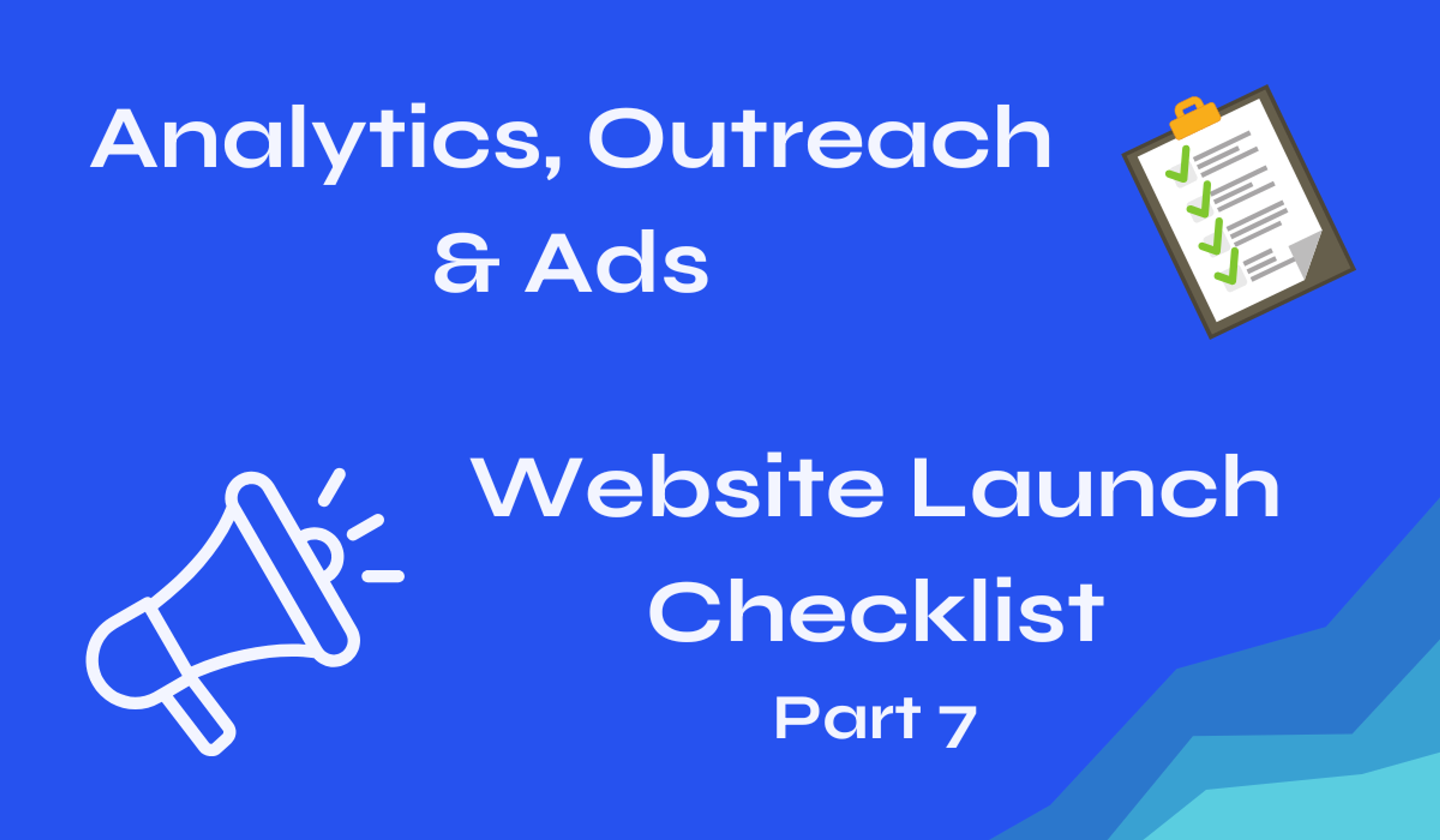 Analytics, Outreach and Ads - Launch Checklist: Part 7