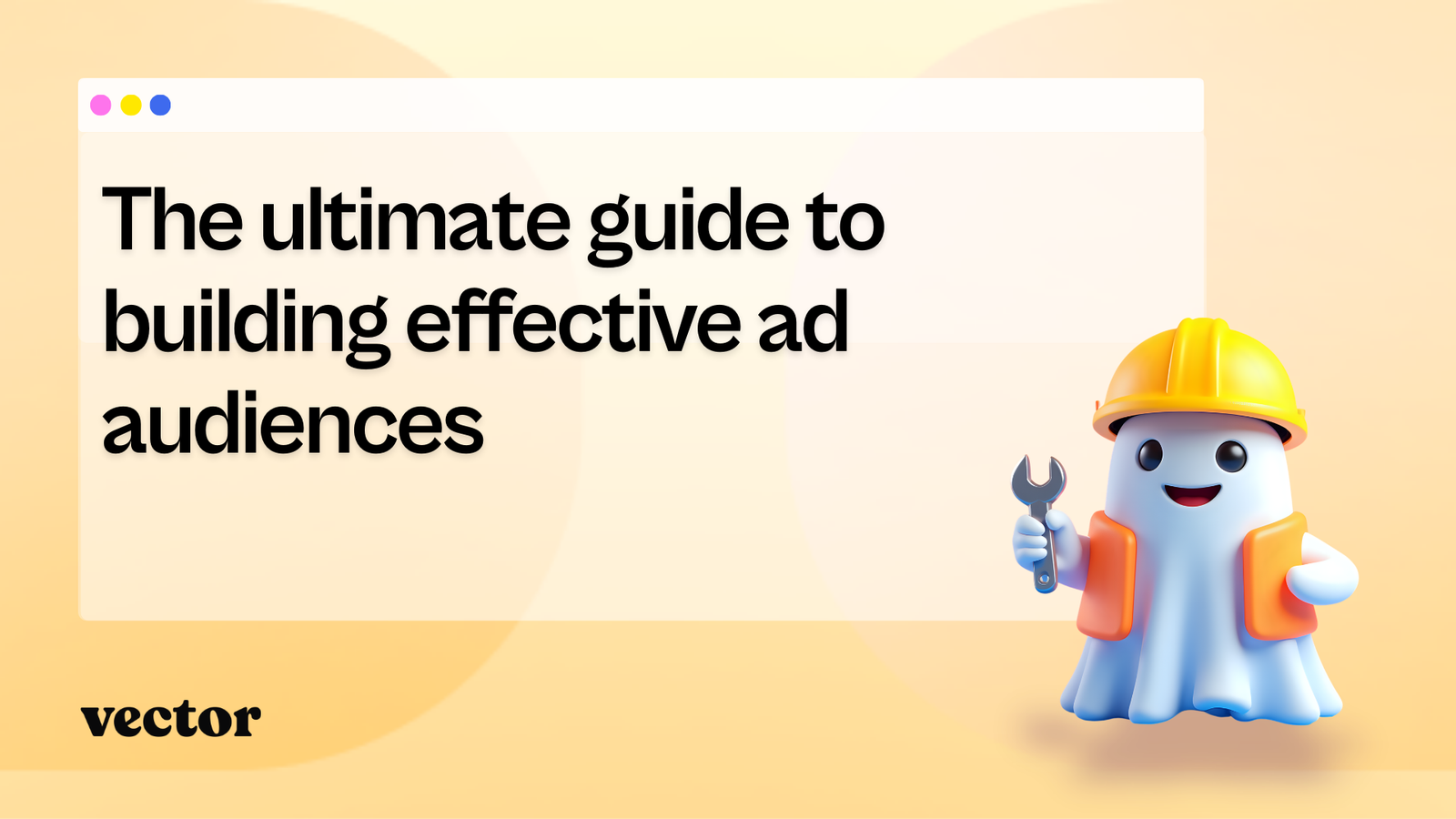 The ultimate guide to building effective ad audiences