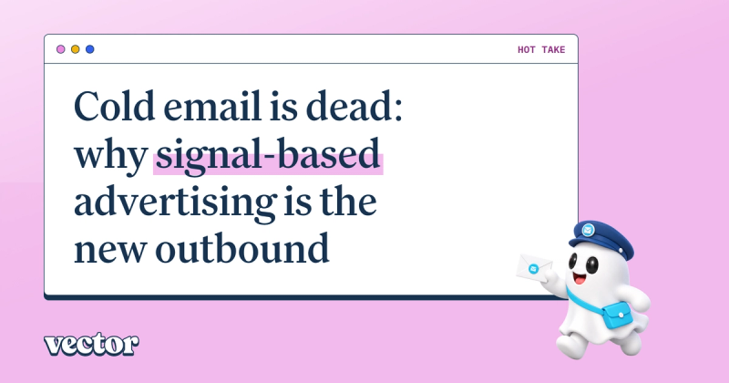 Cold email is dead: why signal-based advertising is the new B2B outbound