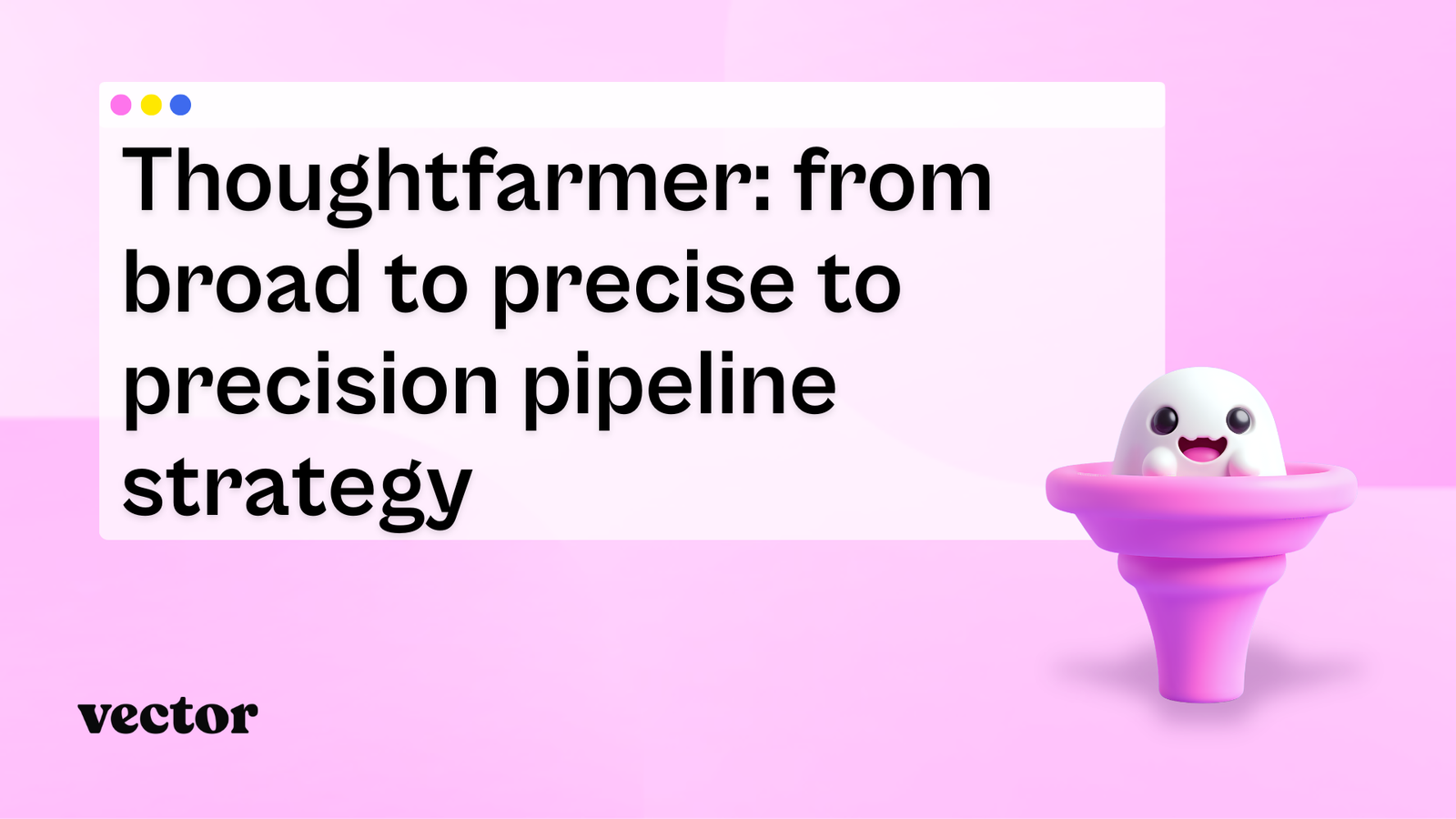 Thoughtfarmer: From broad to precise to precision pipeline strategy
