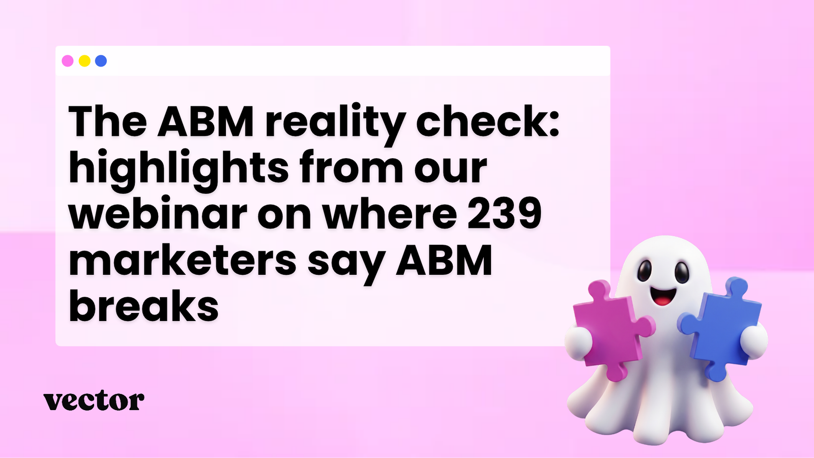 The ABM reality check: highlights from our webinar on where 239 marketers say ABM breaks