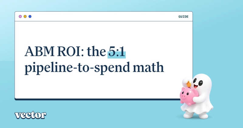 ABM ROI: the 5:1 pipeline-to-spend math and how to hit it