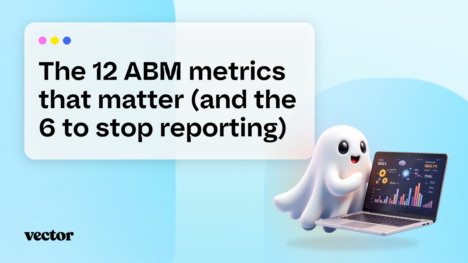 The 12 ABM metrics that matter (and the 6 to stop reporting)