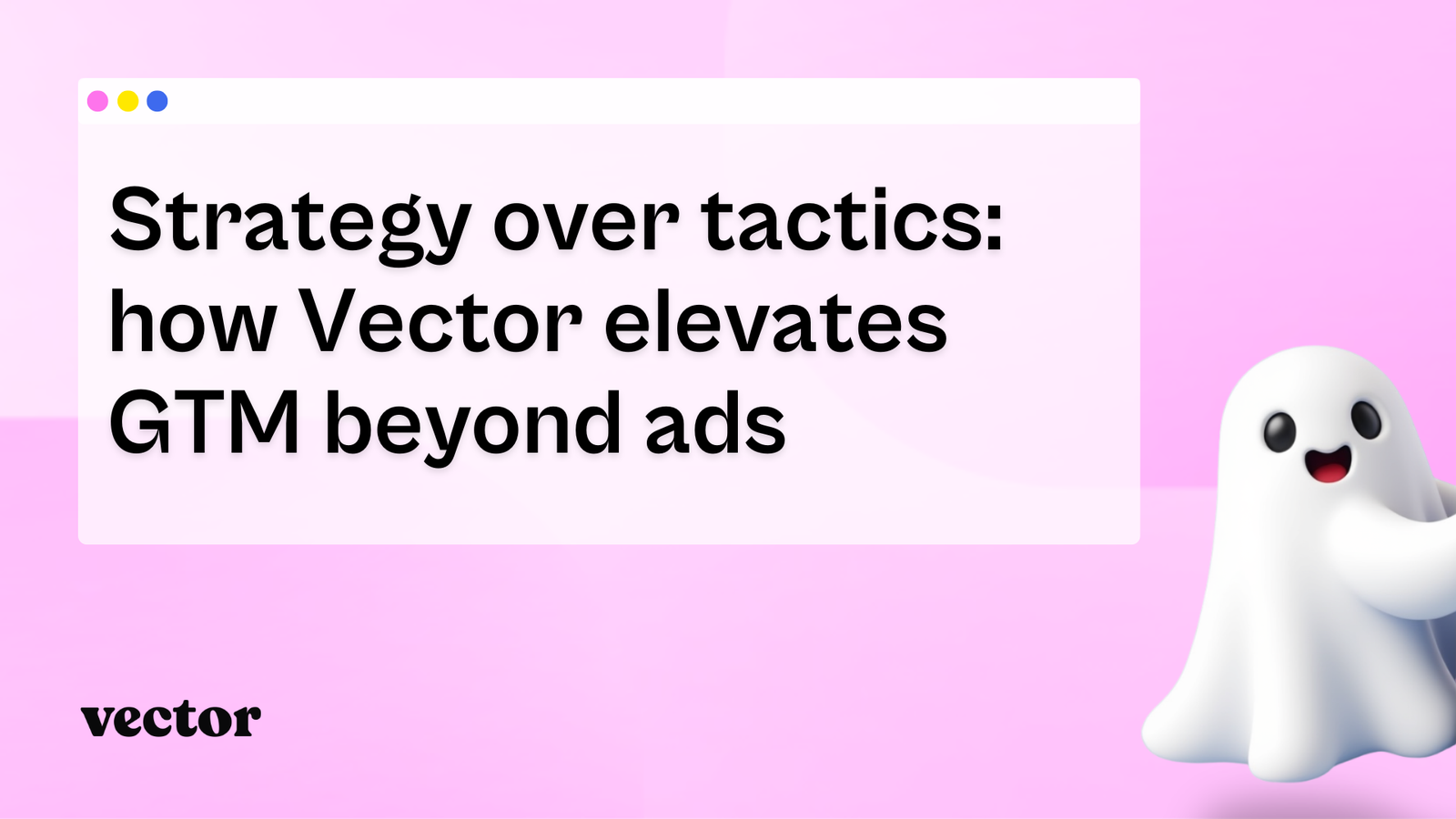 Strategy over tactics: how Vector elevates GTM beyond ads