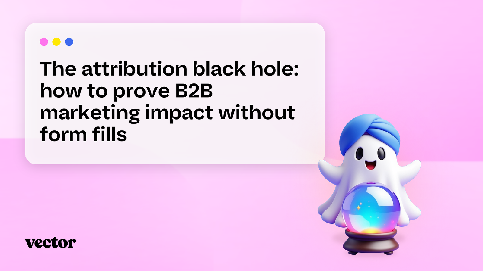 The attribution black hole: how to prove B2B marketing impact without form fills