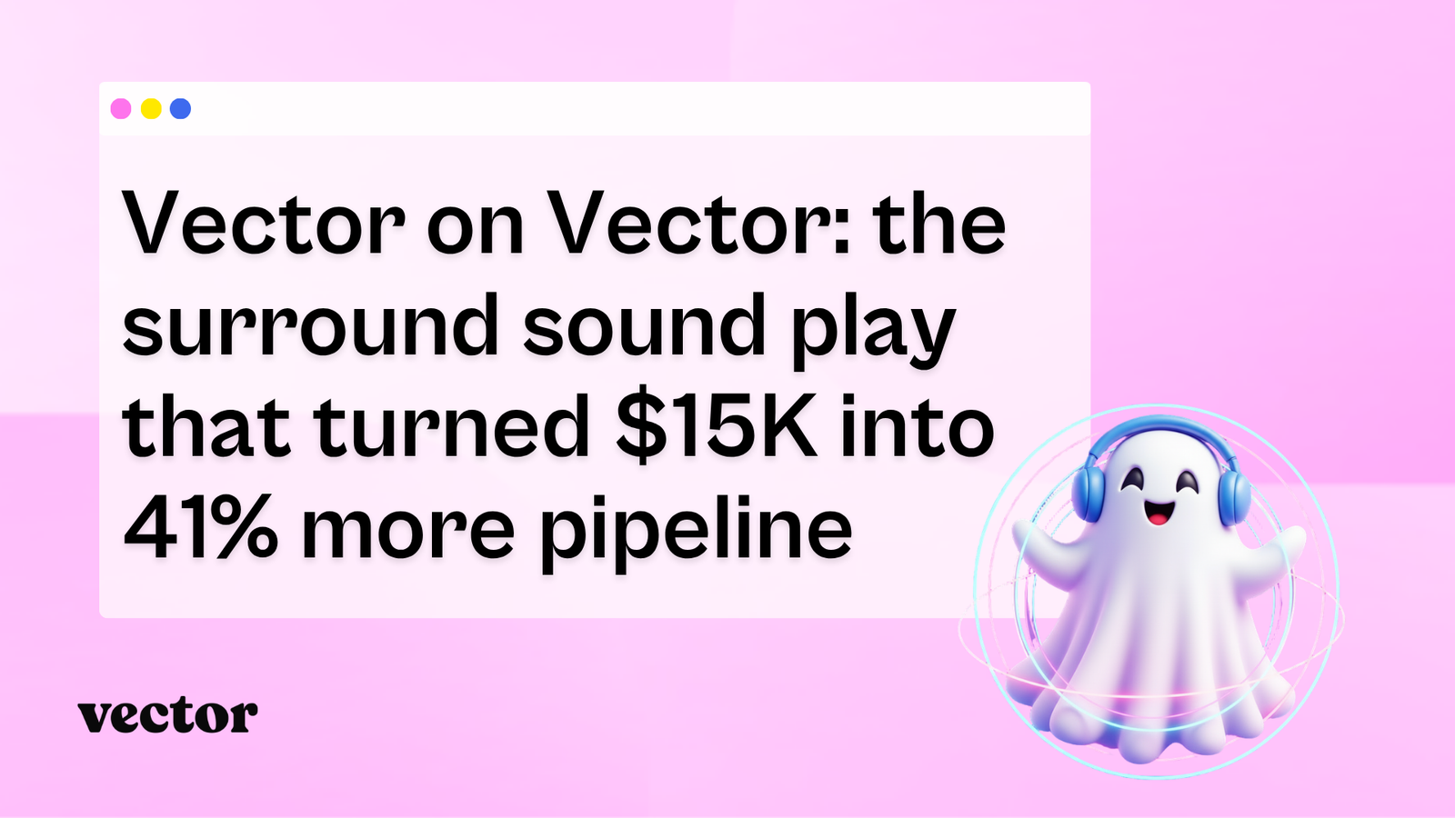 Vector on Vector: the surround sound play that turned $15K into 41% more pipeline