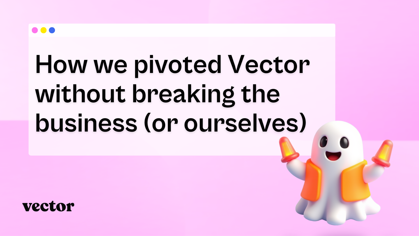 How we pivoted Vector without breaking the business (or ourselves)